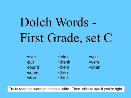 Dolch Words - First Grade, set C over put round some stop take thank them then think walk were when Try to read the word on the blue slide. Then, click.
