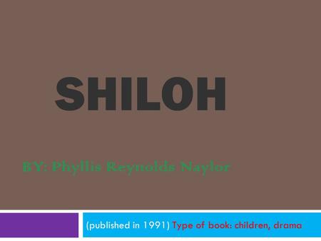 SHILOH (published in 1991) Type of book: children, drama BY: Phyllis Reynolds Naylor.