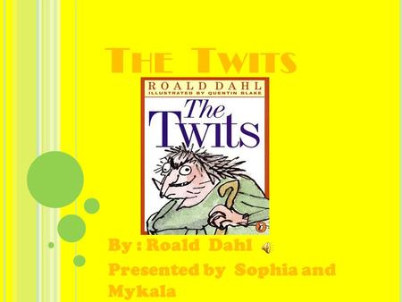 T HE T WITS By : Roald Dahl Presented by Sophia and Mykala.
