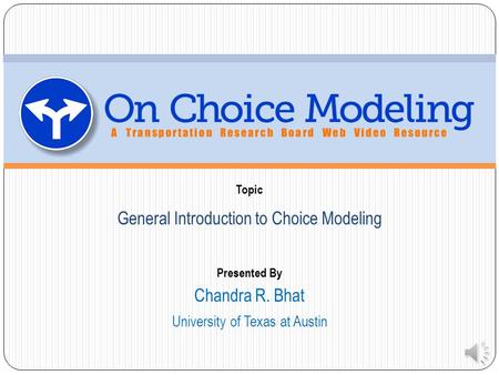 Topic Presented By General Introduction to Choice Modeling University of Texas at Austin Chandra R. Bhat.
