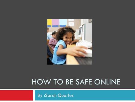 HOW TO BE SAFE ONLINE By :Sarah Quarles. The internet is a great tool when used with caution!  The internet is an amazing tool that connects people from.