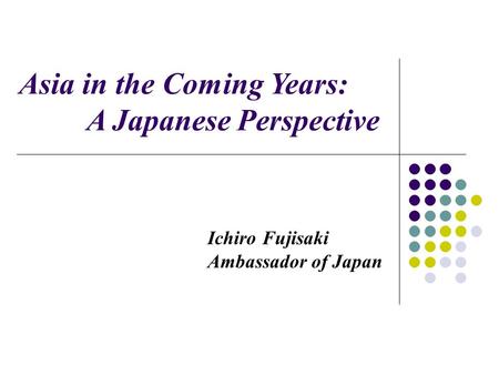 Ichiro Fujisaki Ambassador of Japan Asia in the Coming Years: A Japanese Perspective.