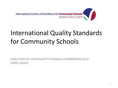 COALITION OF COMMUNITY SCHOOLS CONFERENCE 2010 CHRIS JONES International Quality Standards for Community Schools 1.
