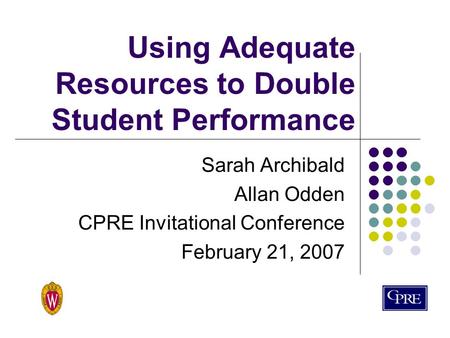 Using Adequate Resources to Double Student Performance Sarah Archibald Allan Odden CPRE Invitational Conference February 21, 2007.