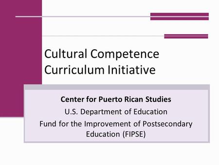 Cultural Competence Curriculum Initiative Center for Puerto Rican Studies U.S. Department of Education Fund for the Improvement of Postsecondary Education.