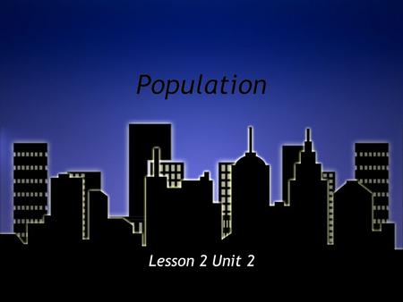 Population Lesson 2 Unit 2. What Do I need To Know? »The study of population patterns helps geographers learn about the world. »Population statistics.