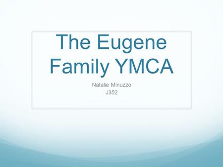 The Eugene Family YMCA Natalie Minuzzo J352. Mission Statement - “The Eugene Family YMCA strengthens our diverse community by offering programs that build.
