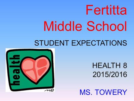 Fertitta Middle School STUDENT EXPECTATIONS HEALTH 8 2015/2016 MS. TOWERY.