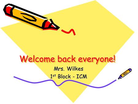 Welcome back everyone! Mrs. Wilkes 1 st Block - ICM.