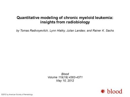Quantitative modeling of chronic myeloid leukemia: insights from radiobiology by Tomas Radivoyevitch, Lynn Hlatky, Julian Landaw, and Rainer K. Sachs Blood.