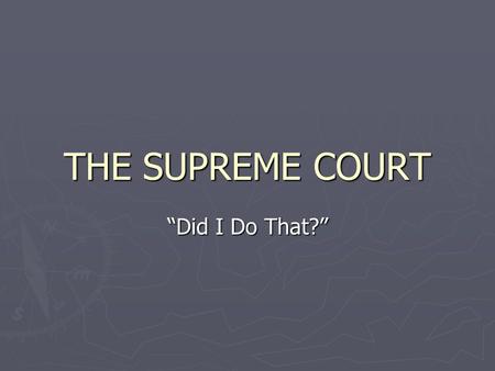 THE SUPREME COURT “Did I Do That?”. Remember ► Do not copy slides with Review on them. ► Do not copy slides with Notice on them. ► Pay special attention.