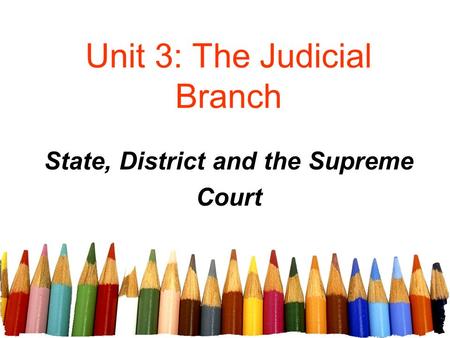 Unit 3: The Judicial Branch State, District and the Supreme Court.