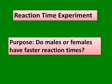 Reaction Time Experiment Purpose: Do males or females have faster reaction times?