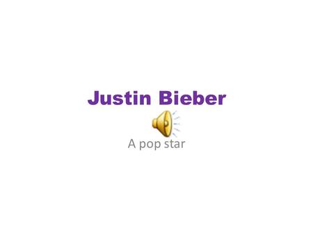 Justin Bieber A pop star About him Food: Spaghetti Color: Purple Sport: Hockey and Basket Ball Candy: Sour Patch kids Hobbies: Golf, movies With friends,