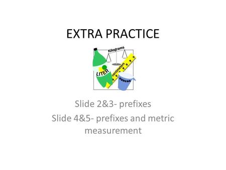 EXTRA PRACTICE Slide 2&3- prefixes Slide 4&5- prefixes and metric measurement.