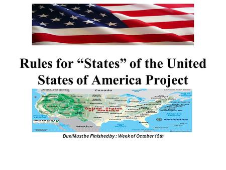Rules for “States” of the United States of America Project Due/Must be Finished by : Week of October 15th.