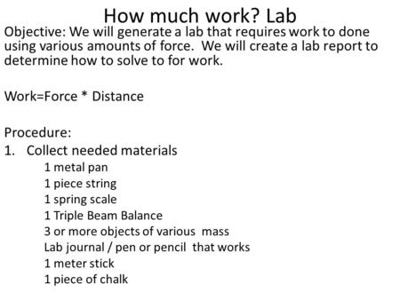 How much work? Lab Objective: We will generate a lab that requires work to done using various amounts of force. We will create a lab report to determine.