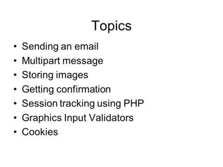Topics Sending an email Multipart message Storing images Getting confirmation Session tracking using PHP Graphics Input Validators Cookies.