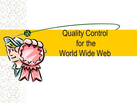 Quality Control for the World Wide Web. “So, What’s Your Problem?” Quantity vs. Quality Internet As an Uncontrolled Medium.