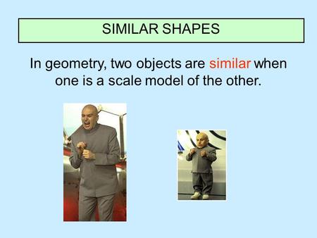 In geometry, two objects are similar when one is a scale model of the other. SIMILAR SHAPES.