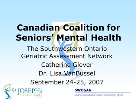 Canadian Coalition for Seniors’ Mental Health The Southwestern Ontario Geriatric Assessment Network Catherine Glover Dr. Lisa VanBussel September 24-25,