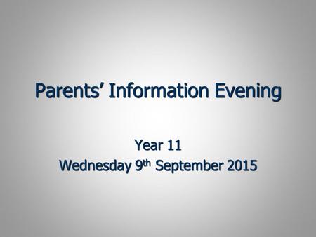 Parents’ Information Evening Year 11 Wednesday 9 th September 2015.
