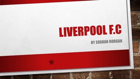 LIVERPOOL F.C BY EOGHAN HORGAN. Liverpool Football Club is an English Premier League football club based in Liverpool. Liverpool F.C. is one of the most.