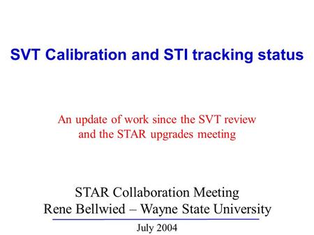 STAR Collaboration Meeting Rene Bellwied – Wayne State University July 2004 SVT Calibration and STI tracking status An update of work since the SVT review.