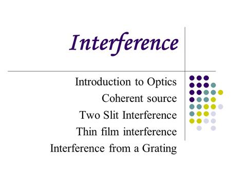 Interference Introduction to Optics Coherent source Two Slit Interference Thin film interference Interference from a Grating.