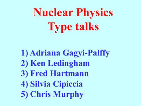 Nuclear Physics Type talks 1) Adriana Gagyi-Palffy 2) Ken Ledingham 3) Fred Hartmann 4) Silvia Cipiccia 5) Chris Murphy.