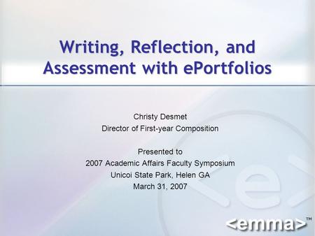Writing, Reflection, and Assessment with ePortfolios Christy Desmet Director of First-year Composition Presented to 2007 Academic Affairs Faculty Symposium.