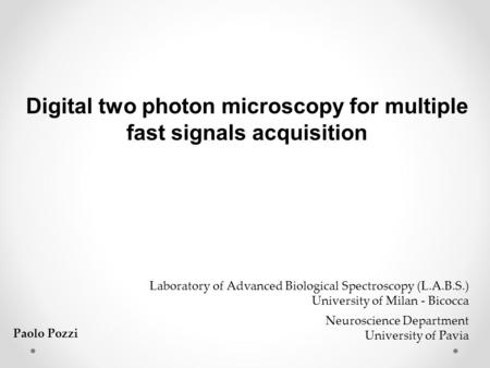 Digital two photon microscopy for multiple fast signals acquisition Laboratory of Advanced Biological Spectroscopy (L.A.B.S.) University of Milan - Bicocca.