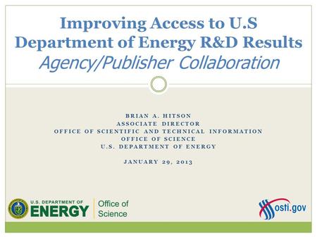 BRIAN A. HITSON ASSOCIATE DIRECTOR OFFICE OF SCIENTIFIC AND TECHNICAL INFORMATION OFFICE OF SCIENCE U.S. DEPARTMENT OF ENERGY JANUARY 29, 2013 Improving.