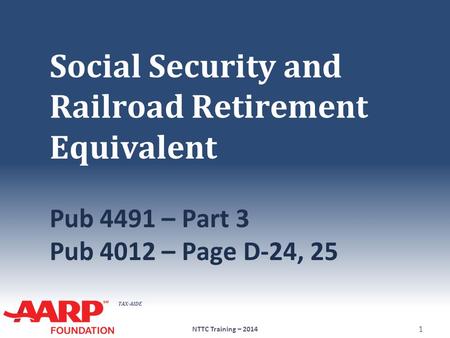 TAX-AIDE Social Security and Railroad Retirement Equivalent Pub 4491 – Part 3 Pub 4012 – Page D-24, 25 NTTC Training – 2014 1.
