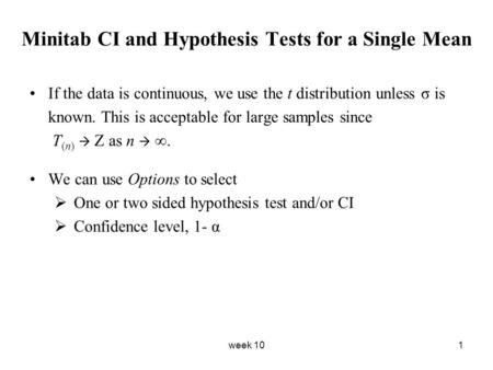 Week 101 Minitab CI and Hypothesis Tests for a Single Mean If the data is continuous, we use the t distribution unless σ is known. This is acceptable for.