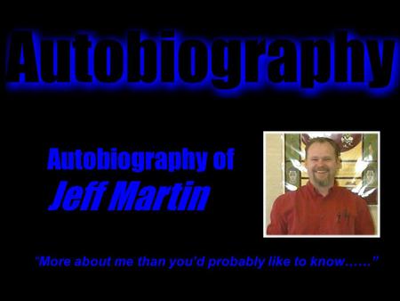 Autobiography of Jeff Martin “More about me than you’d probably like to know……”