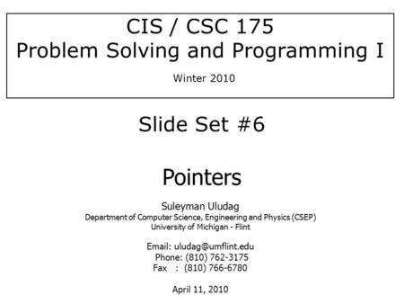 [S. Uludag] CIS / CSC 175 Problem Solving and Programming I Winter 2010 Suleyman Uludag Department of Computer Science, Engineering and Physics (CSEP)