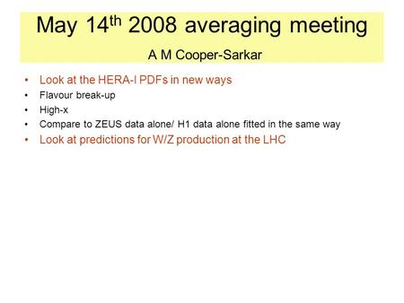 May 14 th 2008 averaging meeting A M Cooper-Sarkar Look at the HERA-I PDFs in new ways Flavour break-up High-x Compare to ZEUS data alone/ H1 data alone.