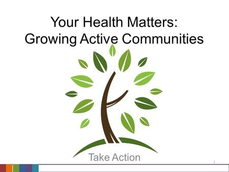 Your Health Matters: Growing Active Communities Take Action 1.