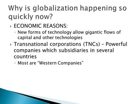  ECONOMIC REASONS: ◦ New forms of technology allow gigantic flows of capital and other technologies  Transnational corporations (TNCs) – Powerful companies.