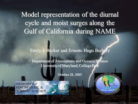 Model representation of the diurnal cycle and moist surges along the Gulf of California during NAME Emily J. Becker and Ernesto Hugo Berbery Department.
