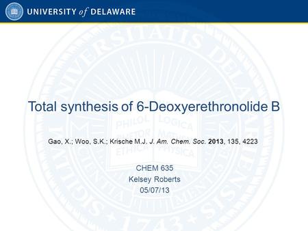 Total synthesis of 6-Deoxyerethronolide B CHEM 635 Kelsey Roberts 05/07/13 Gao, X.; Woo, S.K.; Krische M.J. J. Am. Chem. Soc. 2013, 135, 4223.