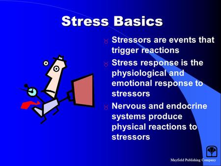 Mayfield Publishing Company Stress Basics  Stressors are events that trigger reactions  Stress response is the physiological and emotional response to.