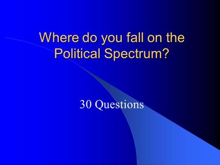Where do you fall on the Political Spectrum? 30 Questions.