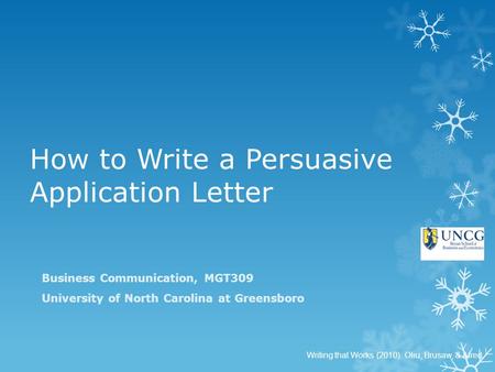 How to Write a Persuasive Application Letter Business Communication, MGT309 University of North Carolina at Greensboro Writing that Works (2010). Oliu,