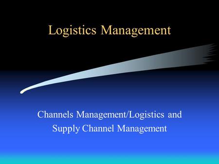 Logistics Management Channels Management/Logistics and Supply Channel Management.