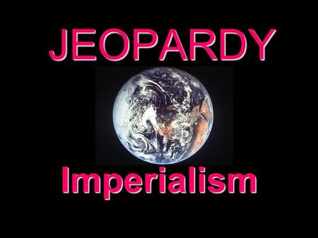 JEOPARDY Imperialism Categories 100 200 300 400 500 100 200 300 400 500 100 200 300 400 500 100 200 300 400 500 100 200 300 400 500 100 200 300 400 500.