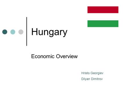 Hungary Economic Overview Hristo Georgiev Dilyan Dimitrov.