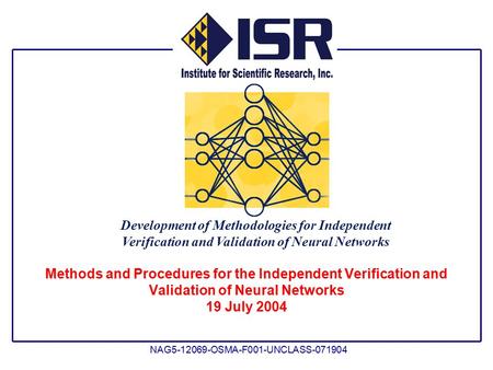 Development of Methodologies for Independent Verification and Validation of Neural Networks NAG5-12069-OSMA-F001-UNCLASS-071904 Methods and Procedures.