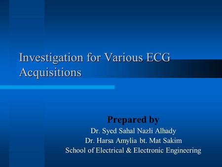 Investigation for Various ECG Acquisitions Prepared by Dr. Syed Sahal Nazli Alhady Dr. Harsa Amylia bt. Mat Sakim School of Electrical & Electronic Engineering.